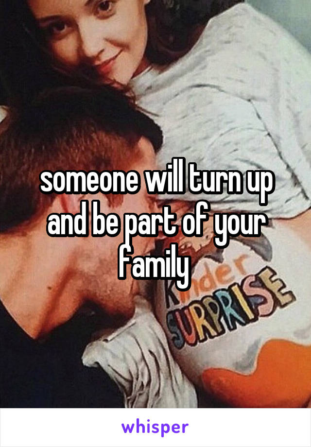 someone will turn up and be part of your family 