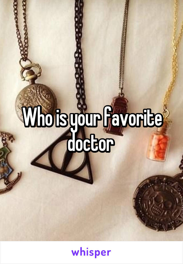 Who is your favorite doctor 