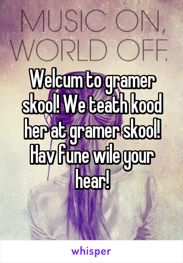 Welcum to gramer skool! We teath kood her at gramer skool! Hav fune wile your hear!