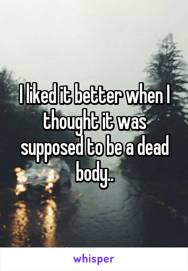 I liked it better when I thought it was supposed to be a dead body..