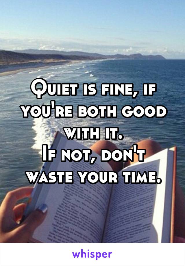 Quiet is fine, if you're both good with it.
If not, don't waste your time.