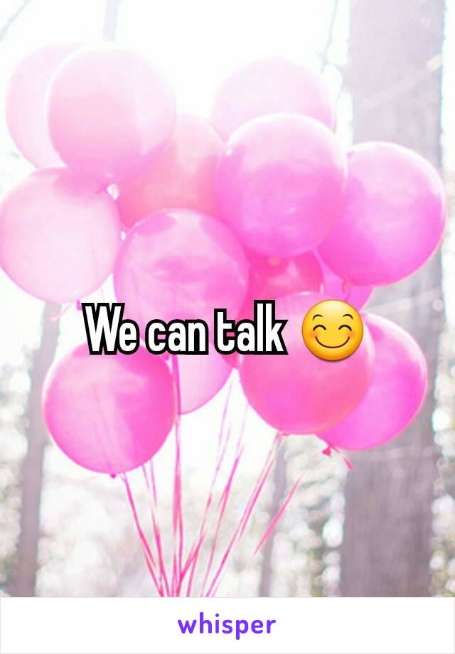 We can talk 😊