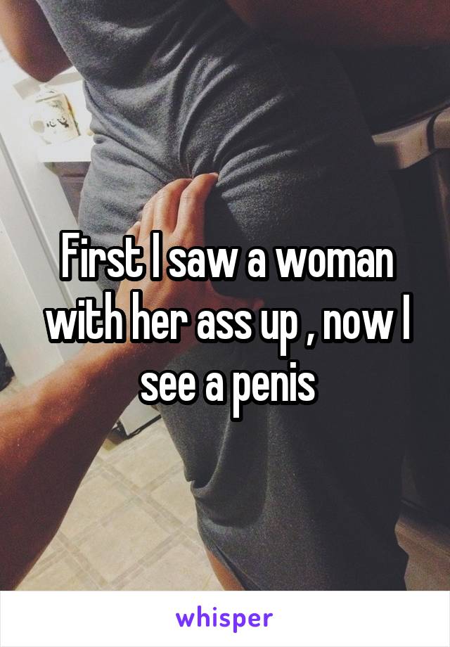 First I saw a woman with her ass up , now I see a penis