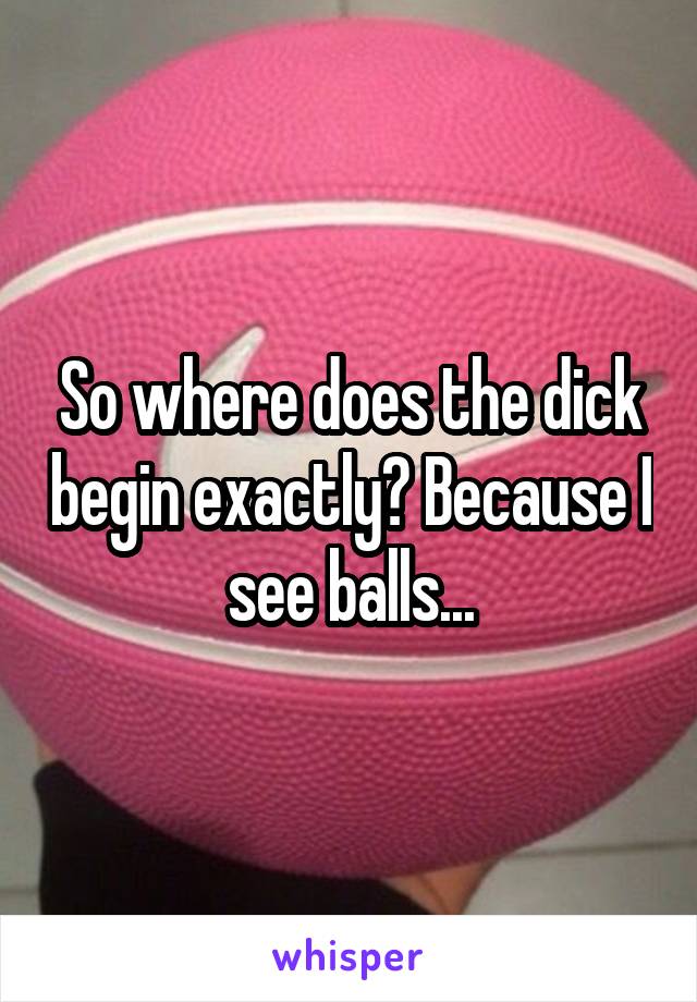 So where does the dick begin exactly? Because I see balls...