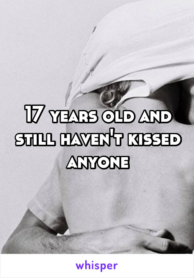 17 years old and still haven't kissed anyone