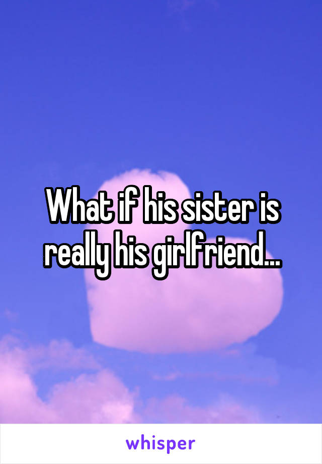 What if his sister is really his girlfriend...