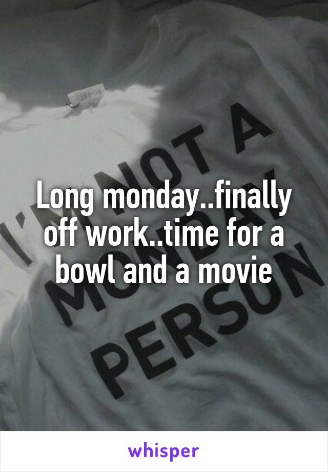 Long monday..finally off work..time for a bowl and a movie