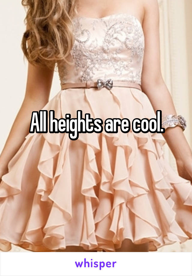 All heights are cool.
