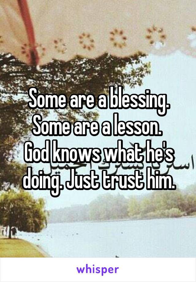 Some are a blessing. Some are a lesson. 
God knows what he's doing. Just trust him.