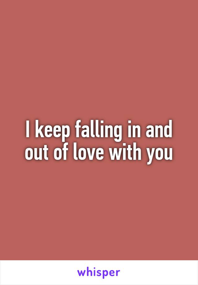 I keep falling in and out of love with you
