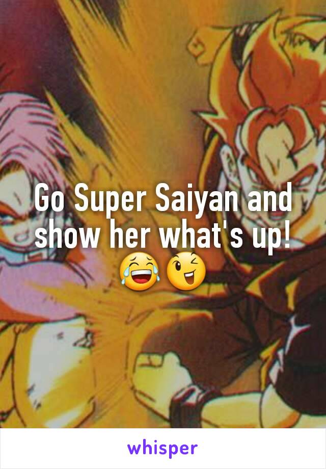 Go Super Saiyan and show her what's up!
😂😉