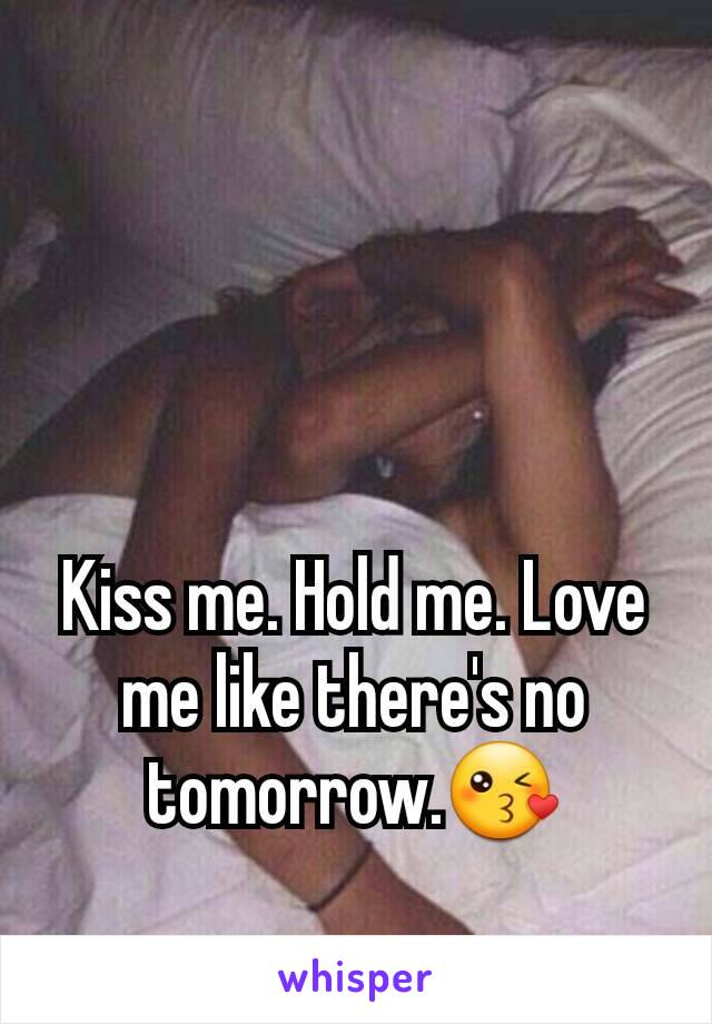Kiss me. Hold me. Love me like there's no tomorrow.😘