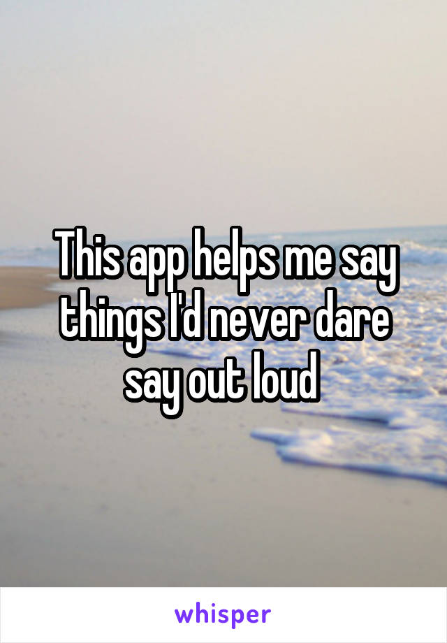 This app helps me say things I'd never dare say out loud 