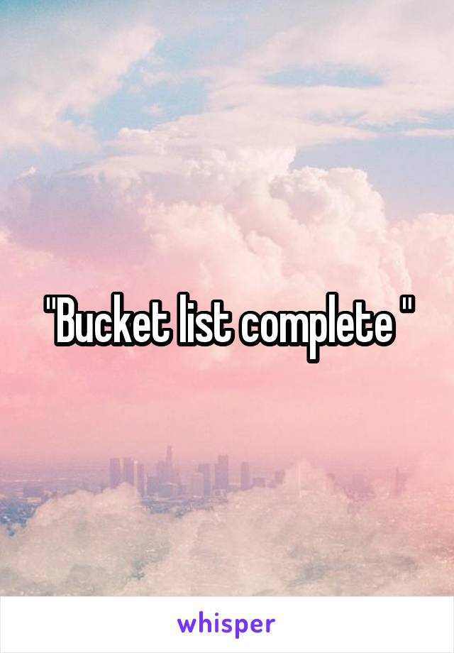 "Bucket list complete "