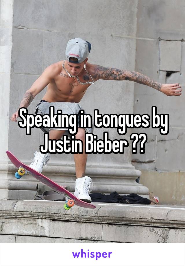 Speaking in tongues by Justin Bieber ??