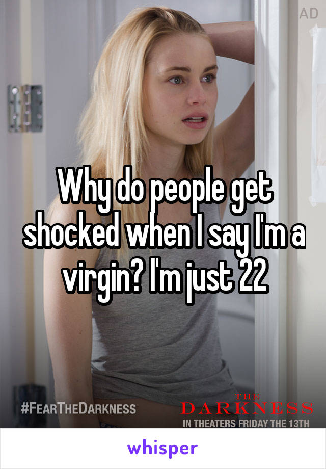 Why do people get shocked when I say I'm a virgin? I'm just 22