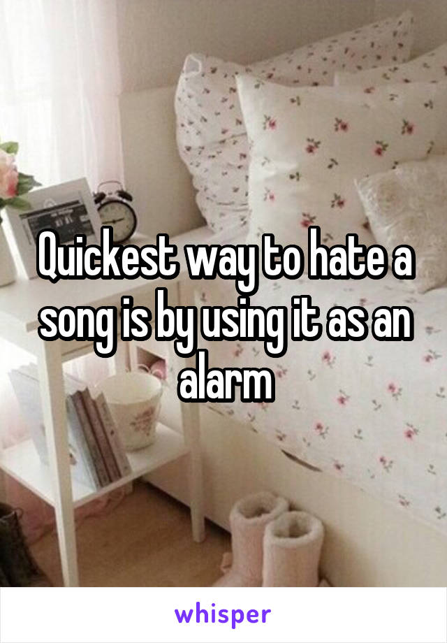 Quickest way to hate a song is by using it as an alarm