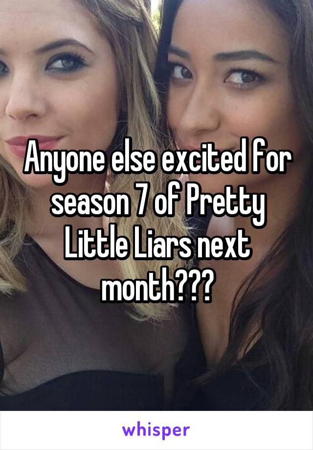 Anyone else excited for season 7 of Pretty Little Liars next month???