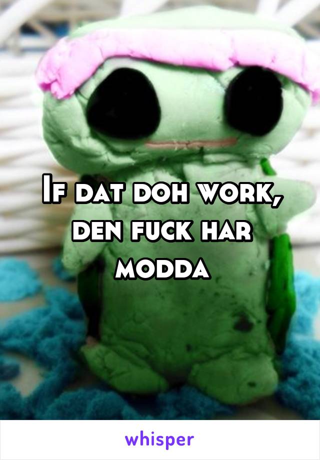 If dat doh work, den fuck har modda