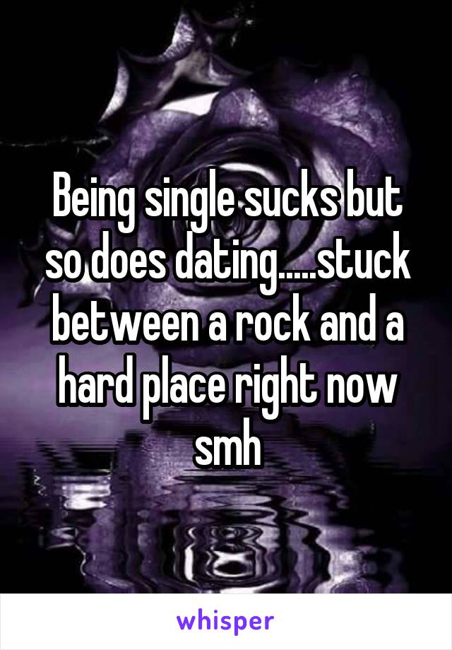 Being single sucks but so does dating.....stuck between a rock and a hard place right now smh