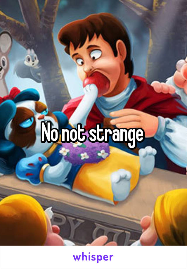 No not strange 