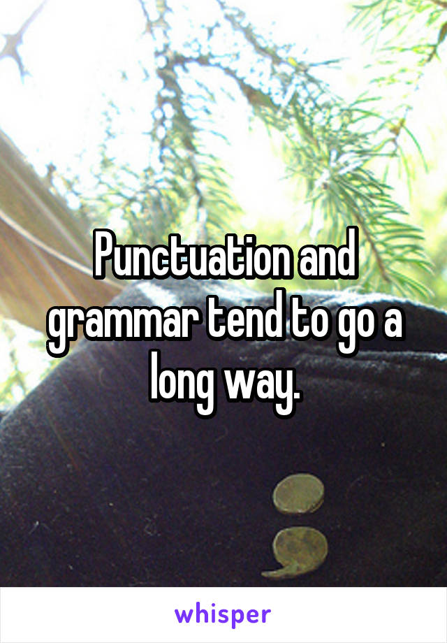 Punctuation and grammar tend to go a long way.