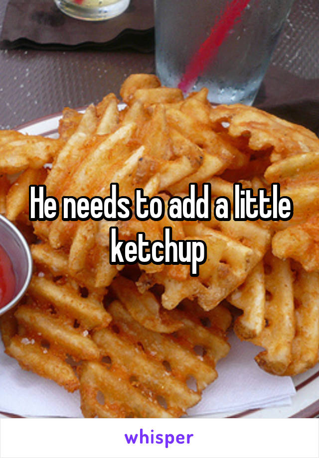He needs to add a little ketchup 