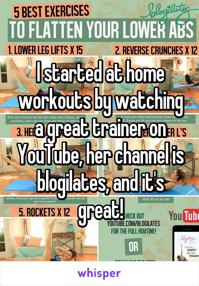 I started at home workouts by watching a great trainer on YouTube, her channel is blogilates, and it's great!