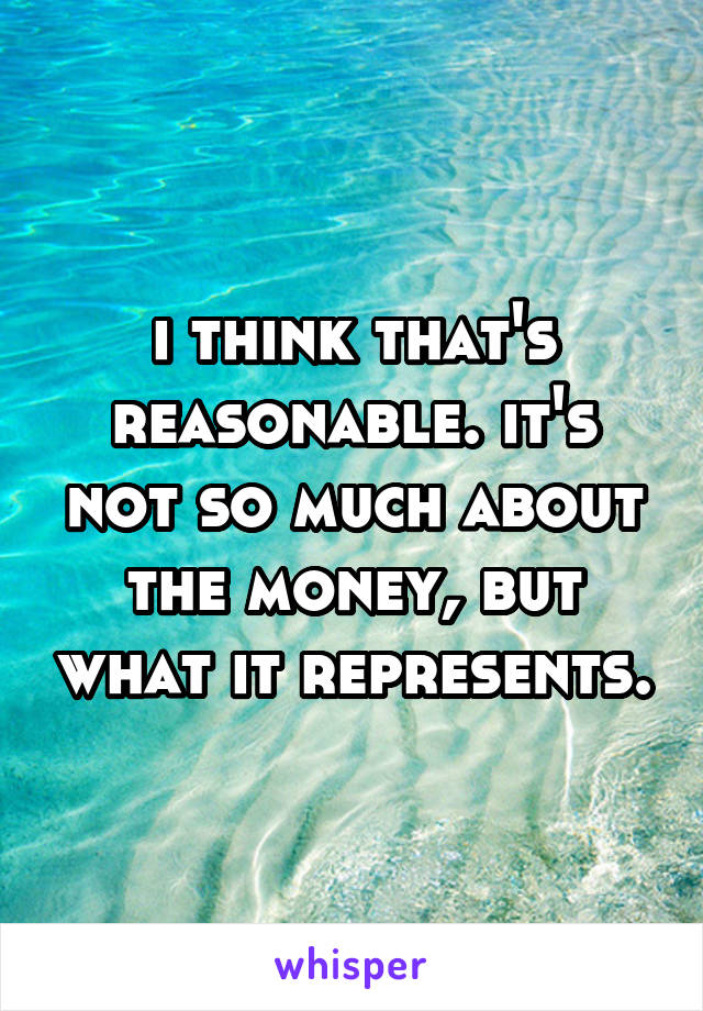 i think that's reasonable. it's not so much about the money, but what it represents.