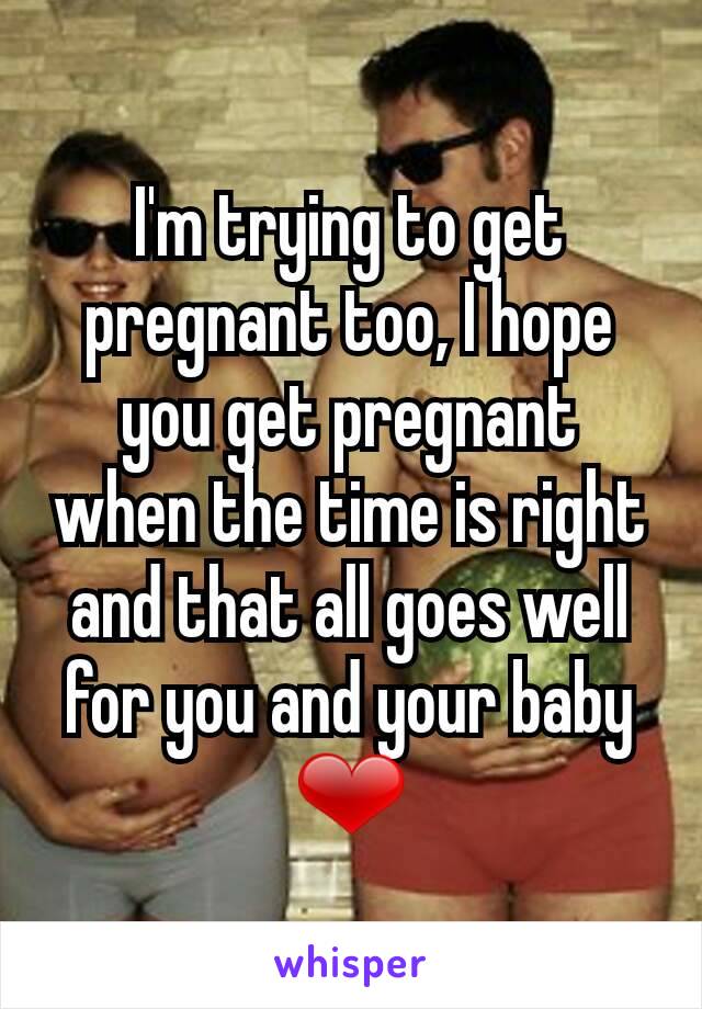 I'm trying to get pregnant too, I hope you get pregnant when the time is right and that all goes well for you and your baby ❤