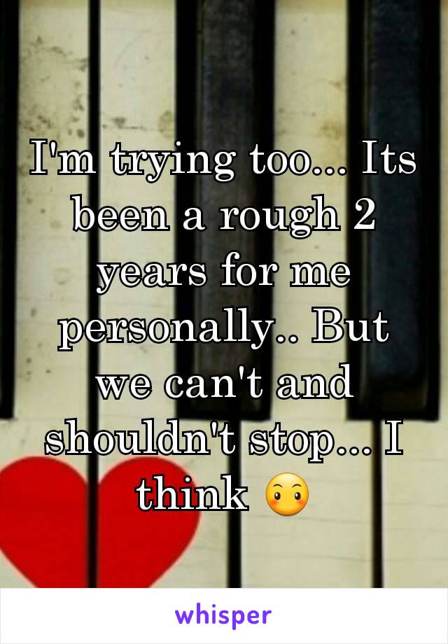 I'm trying too... Its been a rough 2 years for me personally.. But we can't and shouldn't stop... I think 😶