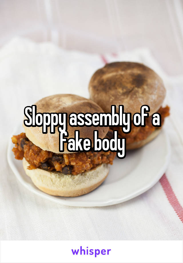 Sloppy assembly of a fake body