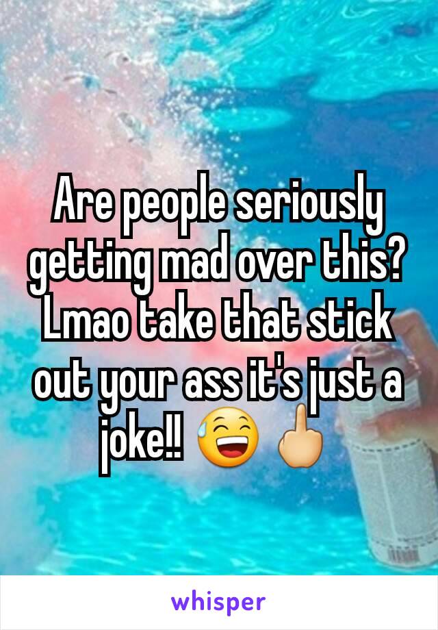 Are people seriously getting mad over this? Lmao take that stick out your ass it's just a joke!! 😅🖕