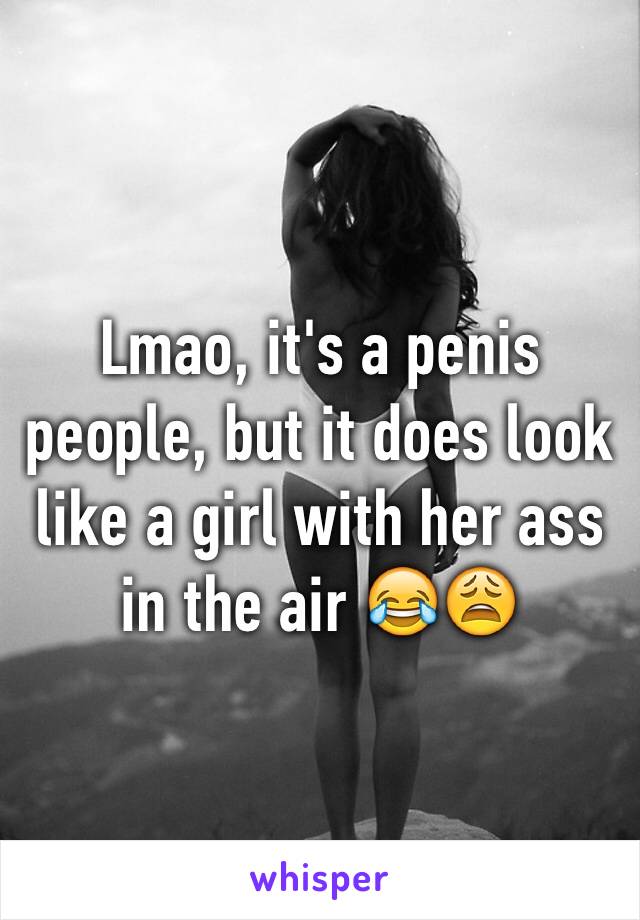 Lmao, it's a penis people, but it does look like a girl with her ass in the air 😂😩