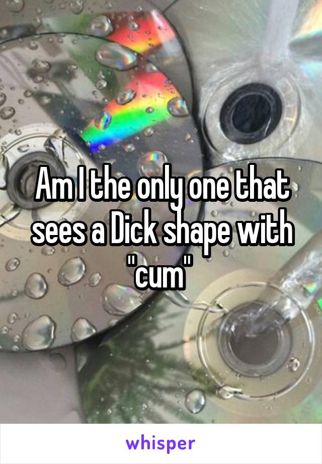 Am I the only one that sees a Dick shape with "cum" 
