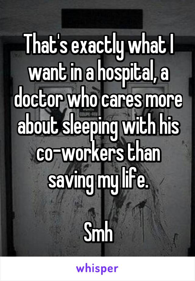 That's exactly what I want in a hospital, a doctor who cares more about sleeping with his co-workers than saving my life.

Smh