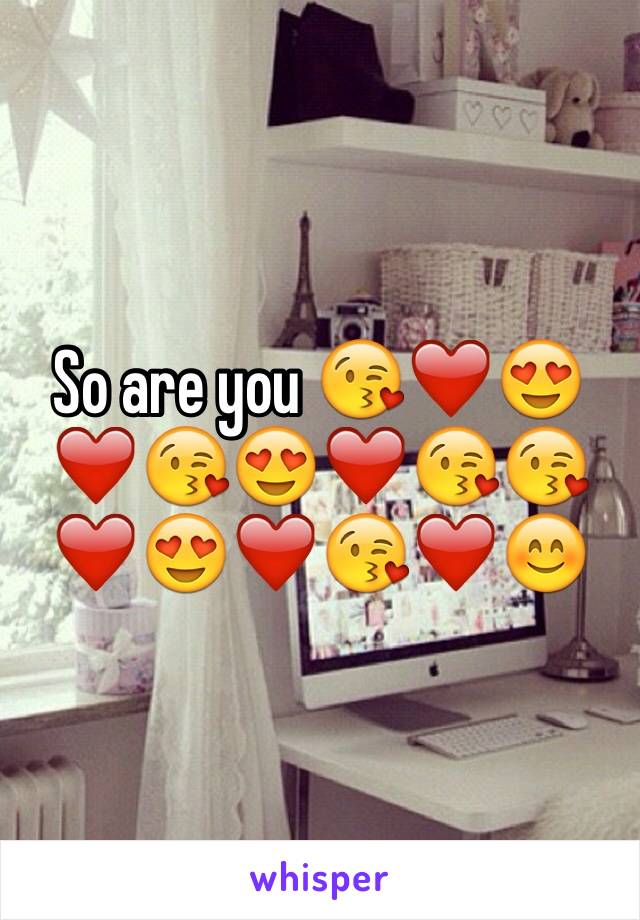 So are you 😘❤️😍❤️😘😍❤️😘😘❤️😍❤️😘❤️😊