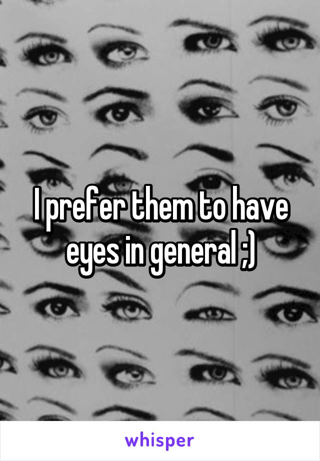 I prefer them to have eyes in general ;)