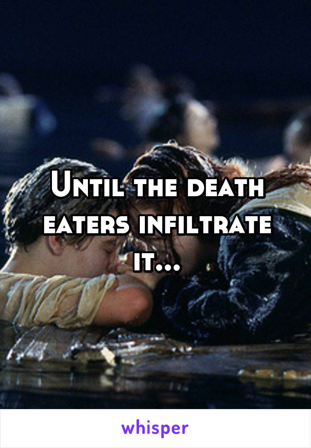 Until the death eaters infiltrate it...