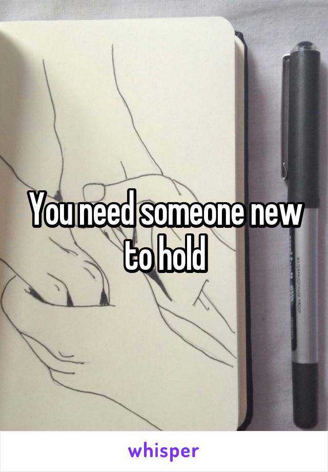 You need someone new to hold