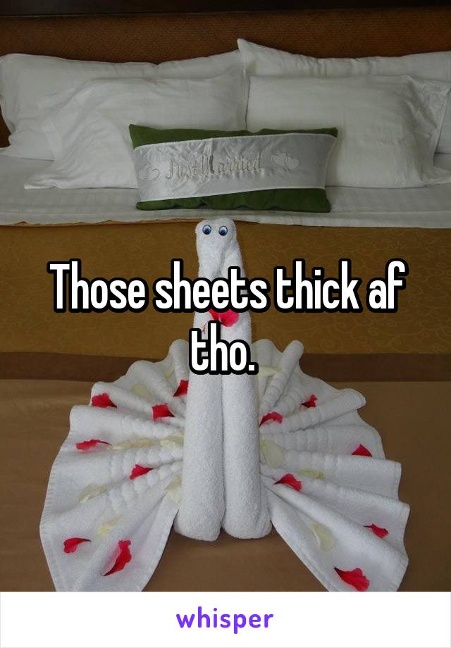 Those sheets thick af tho. 