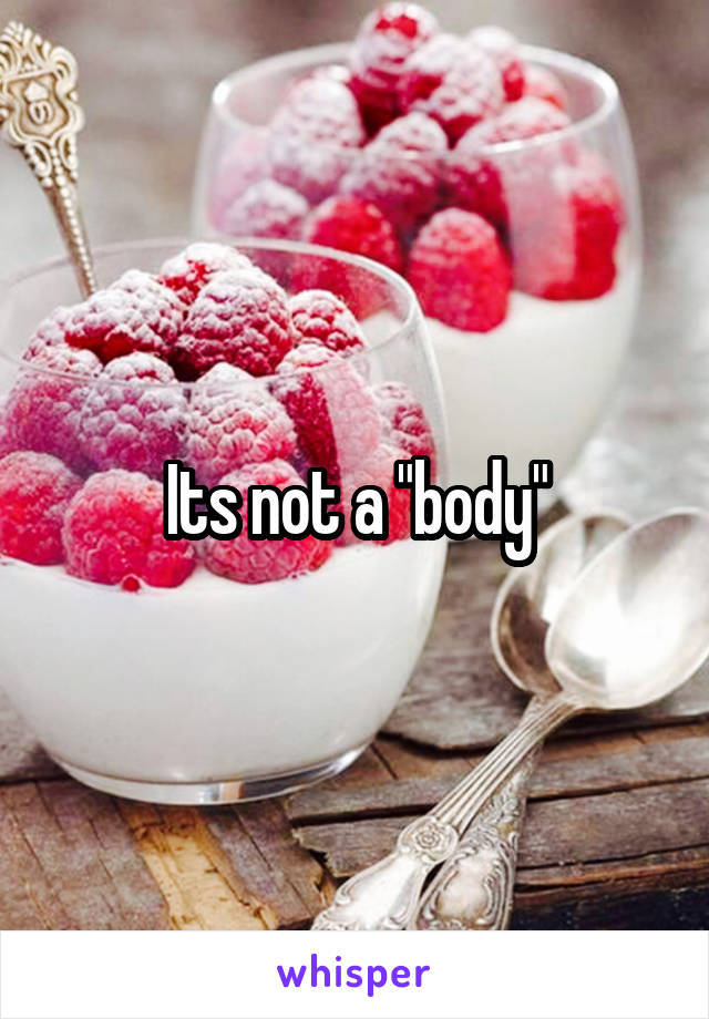 Its not a "body"