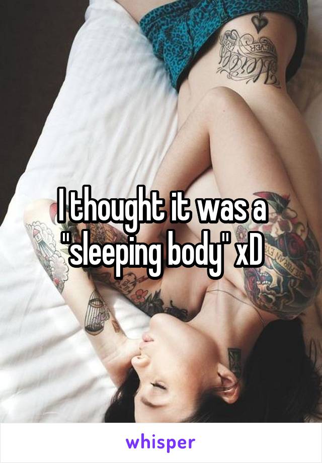 I thought it was a "sleeping body" xD