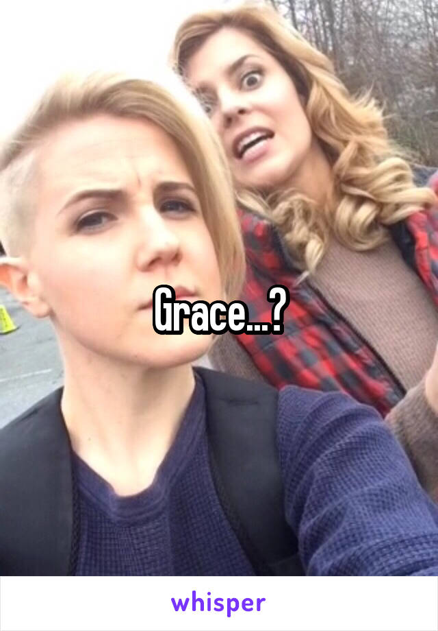 Grace...?