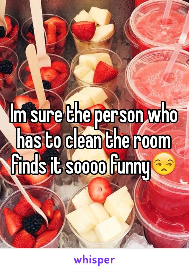 Im sure the person who has to clean the room finds it soooo funny😒