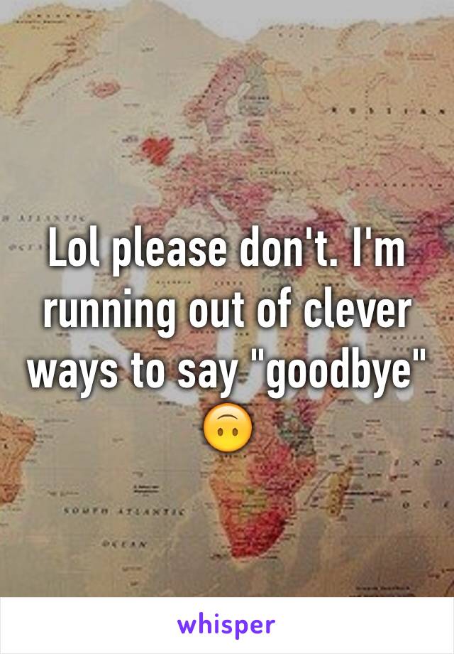 Lol please don't. I'm running out of clever ways to say "goodbye" 🙃