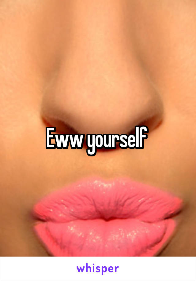 Eww yourself 