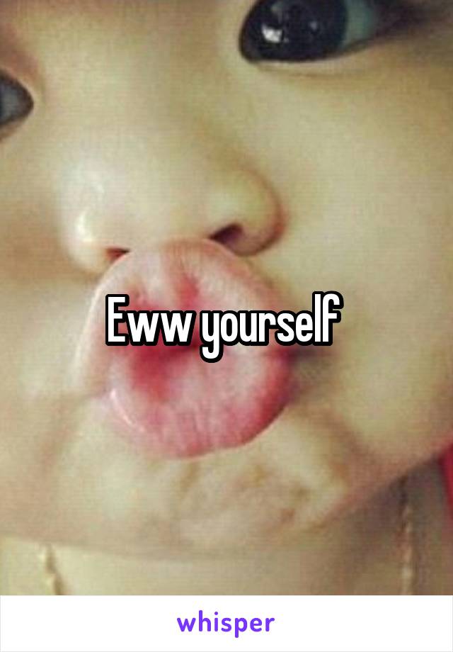 Eww yourself 