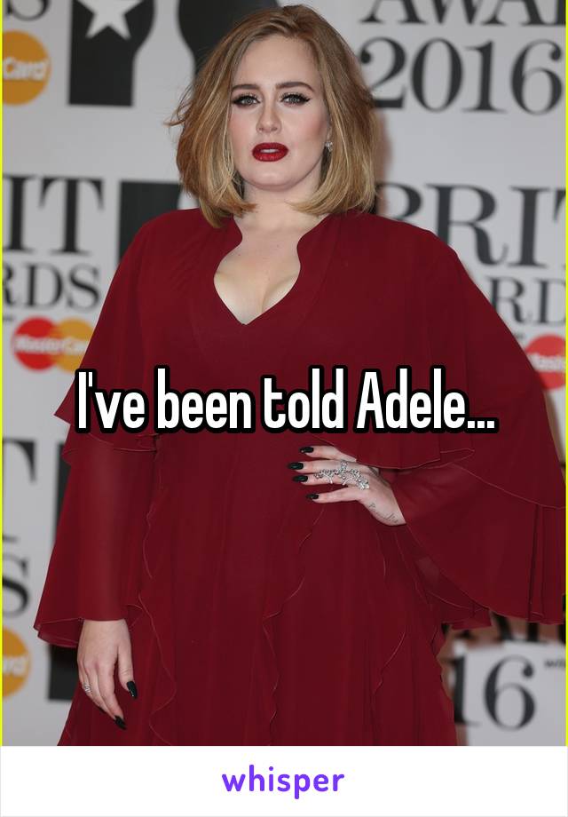 I've been told Adele...