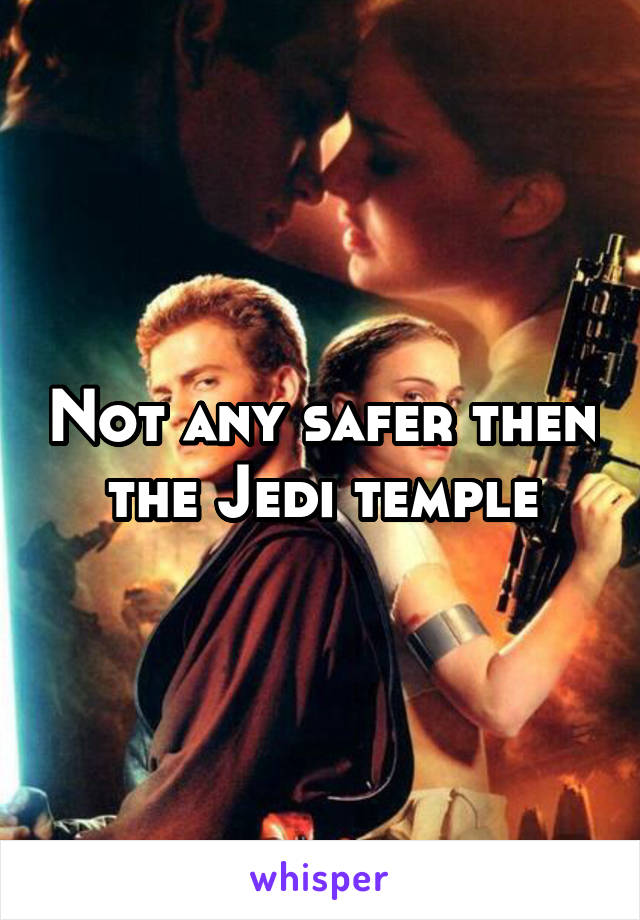 Not any safer then the Jedi temple